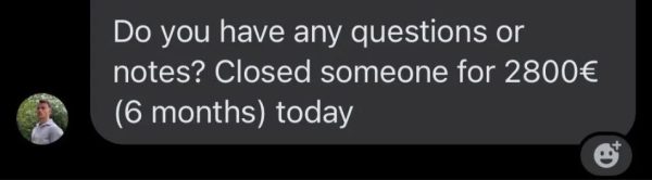 He closed someone for 2800€ (6 months) today